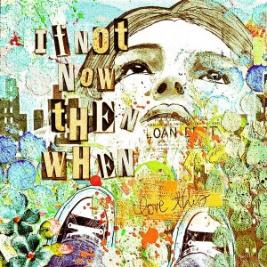 if not now then when
