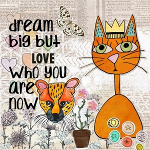 Dream Big But Love Who You Are Now