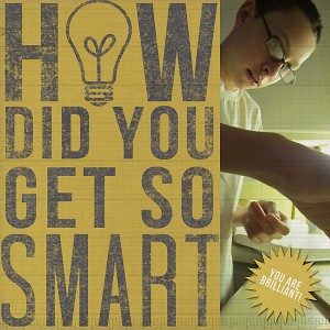 How Did You Get so Smart?
