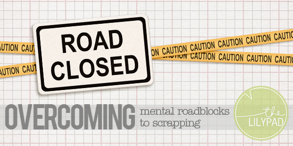 Overcoming Mental Roadblocks to Scrapping